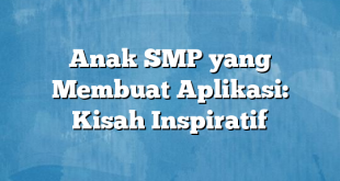 Anak SMP yang Membuat Aplikasi: Kisah Inspiratif