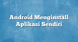 Android Menginstall Aplikasi Sendiri