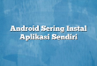 Android Sering Instal Aplikasi Sendiri