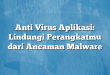 Anti Virus Aplikasi: Lindungi Perangkatmu dari Ancaman Malware