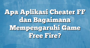 Apa Aplikasi Cheater FF dan Bagaimana Mempengaruhi Game Free Fire?