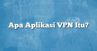 Apa Aplikasi VPN Itu?