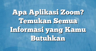 Apa Aplikasi Zoom? Temukan Semua Informasi yang Kamu Butuhkan