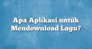 Apa Aplikasi untuk Mendownload Lagu?