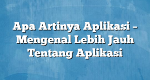 Apa Artinya Aplikasi – Mengenal Lebih Jauh Tentang Aplikasi