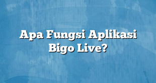 Apa Fungsi Aplikasi Bigo Live?