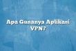 Apa Gunanya Aplikasi VPN?
