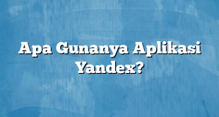 Apa Gunanya Aplikasi Yandex?