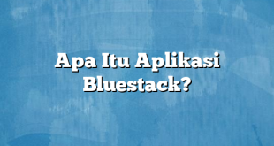 Apa Itu Aplikasi Bluestack?