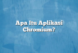 Apa Itu Aplikasi Chromium?