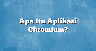 Apa Itu Aplikasi Chromium?