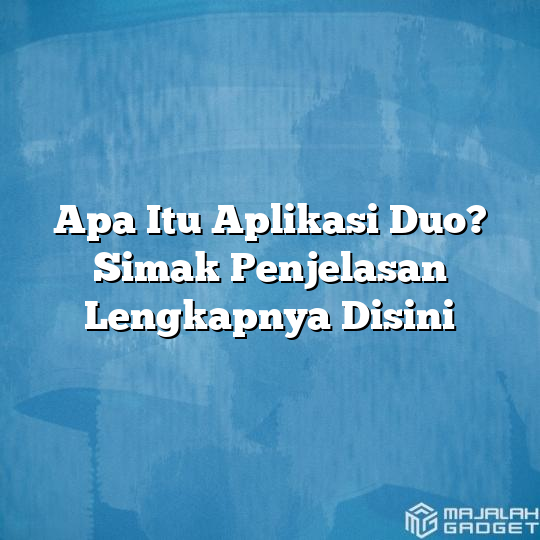 Apa Itu Aplikasi Duo? Simak Penjelasan Lengkapnya Disini - Majalah Gadget