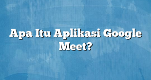 Apa Itu Aplikasi Google Meet?