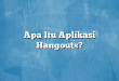 Apa Itu Aplikasi Hangouts?