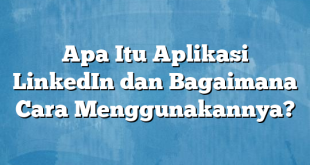 Apa Itu Aplikasi LinkedIn dan Bagaimana Cara Menggunakannya?