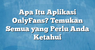 Apa Itu Aplikasi OnlyFans? Temukan Semua yang Perlu Anda Ketahui