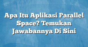 Apa Itu Aplikasi Parallel Space? Temukan Jawabannya Di Sini