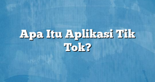 Apa Itu Aplikasi Tik Tok?