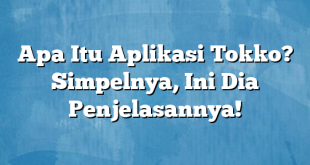 Apa Itu Aplikasi Tokko? Simpelnya, Ini Dia Penjelasannya!