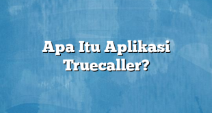 Apa Itu Aplikasi Truecaller?