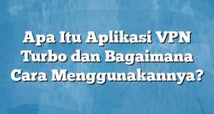 Apa Itu Aplikasi VPN Turbo dan Bagaimana Cara Menggunakannya?