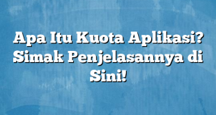 Apa Itu Kuota Aplikasi? Simak Penjelasannya di Sini!