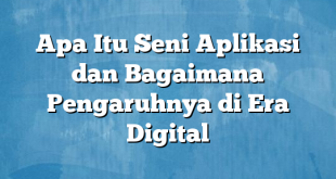 Apa Itu Seni Aplikasi dan Bagaimana Pengaruhnya di Era Digital