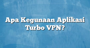 Apa Kegunaan Aplikasi Turbo VPN?