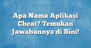 Apa Nama Aplikasi Cheat? Temukan Jawabannya di Sini!