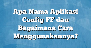 Apa Nama Aplikasi Config FF dan Bagaimana Cara Menggunakannya?