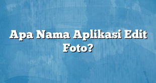 Apa Nama Aplikasi Edit Foto?