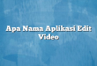 Apa Nama Aplikasi Edit Video