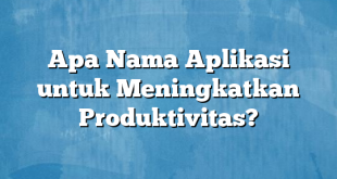 Apa Nama Aplikasi untuk Meningkatkan Produktivitas?