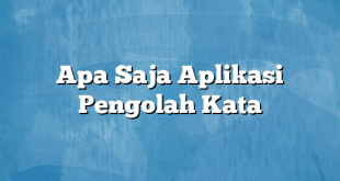 Apa Saja Aplikasi Pengolah Kata