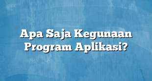 Apa Saja Kegunaan Program Aplikasi?