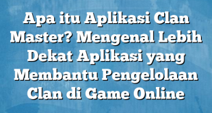 Apa itu Aplikasi Clan Master? Mengenal Lebih Dekat Aplikasi yang Membantu Pengelolaan Clan di Game Online