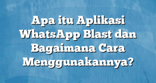 Apa itu Aplikasi WhatsApp Blast dan Bagaimana Cara Menggunakannya?