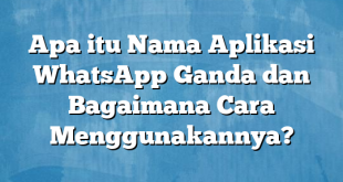 Apa itu Nama Aplikasi WhatsApp Ganda dan Bagaimana Cara Menggunakannya?