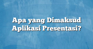 Apa yang Dimaksud Aplikasi Presentasi?