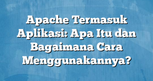 Apache Termasuk Aplikasi: Apa Itu dan Bagaimana Cara Menggunakannya?