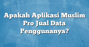 Apakah Aplikasi Muslim Pro Jual Data Penggunanya?
