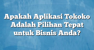 Apakah Aplikasi Tokoko Adalah Pilihan Tepat untuk Bisnis Anda?