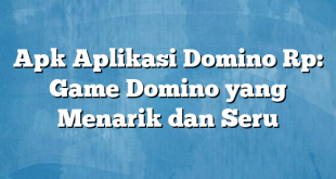 Apk Aplikasi Domino Rp: Game Domino yang Menarik dan Seru