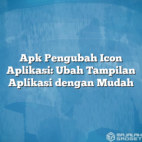 Apk Pengubah Icon Aplikasi Ubah Tampilan Aplikasi Dengan Mudah Majalah Gadget 6092