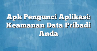 Apk Pengunci Aplikasi: Keamanan Data Pribadi Anda