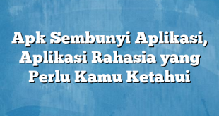 Apk Sembunyi Aplikasi, Aplikasi Rahasia yang Perlu Kamu Ketahui