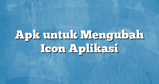 Apk untuk Mengubah Icon Aplikasi