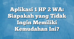 Aplikasi 1 HP 2 WA: Siapakah yang Tidak Ingin Memiliki Kemudahan Ini?