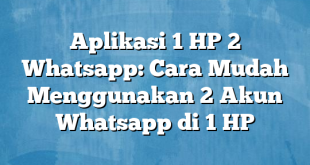 Aplikasi 1 HP 2 Whatsapp: Cara Mudah Menggunakan 2 Akun Whatsapp di 1 HP