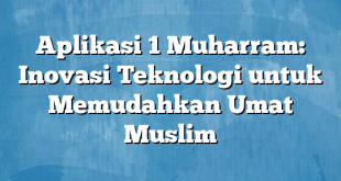 Aplikasi 1 Muharram: Inovasi Teknologi untuk Memudahkan Umat Muslim